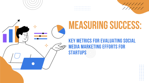 Measuring Success: Key Metrics for Evaluating Social Media Marketing Efforts for Startups